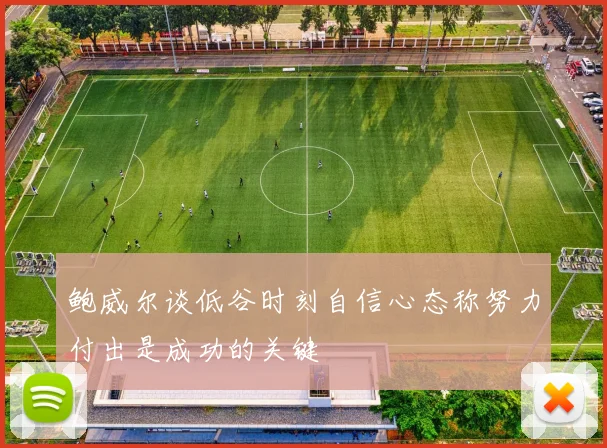 鲍威尔谈低谷时刻自信心态称努力付出是成功的关键