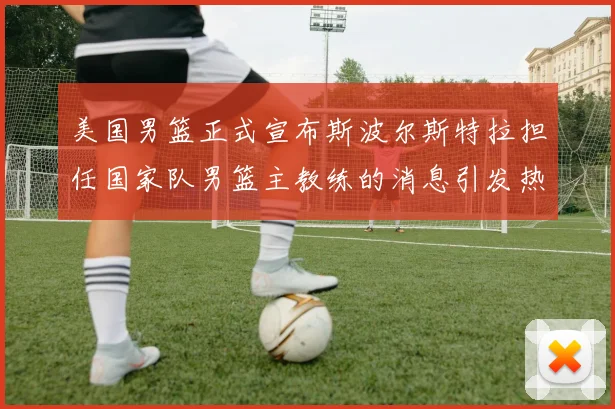 美国男篮正式宣布斯波尔斯特拉担任国家队男篮主教练的消息引发热议