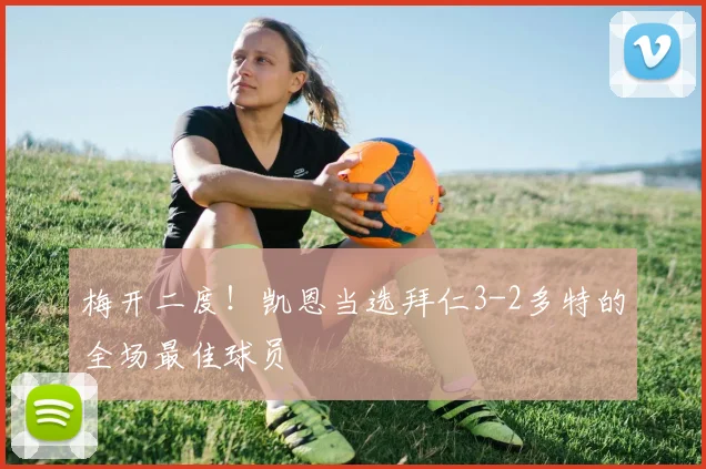 梅开二度！凯恩当选拜仁3-2多特的全场最佳球员