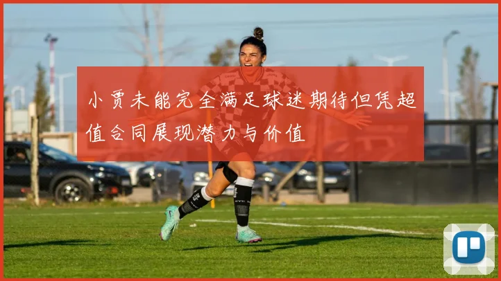 小贾未能完全满足球迷期待但凭超值合同展现潜力与价值