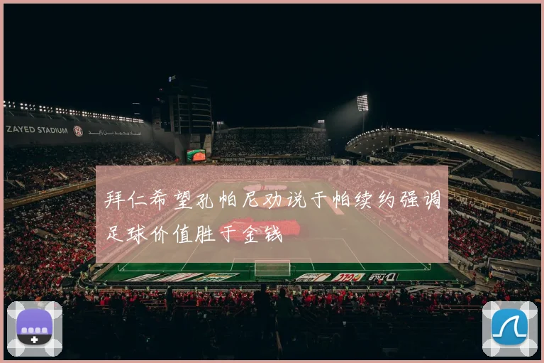 拜仁希望孔帕尼劝说于帕续约强调足球价值胜于金钱