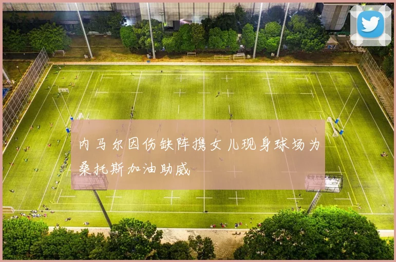 内马尔因伤缺阵携女儿现身球场为桑托斯加油助威