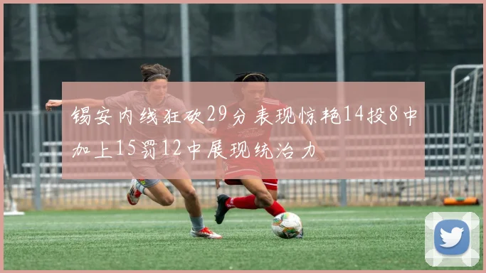 锡安内线狂砍29分表现惊艳14投8中加上15罚12中展现统治力