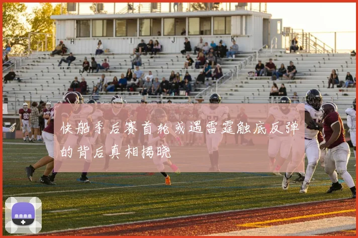 快船季后赛首轮或遇雷霆触底反弹的背后真相揭晓