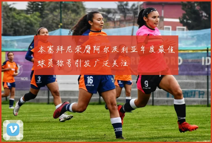 本塞拜尼荣膺阿尔及利亚年度最佳球员称号引发广泛关注