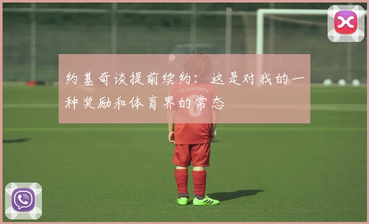 约基奇谈提前续约：这是对我的一种奖励和体育界的常态