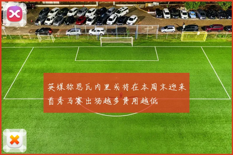 英媒称恩瓦内里或将在本周末迎来首秀马赛出场越多费用越低