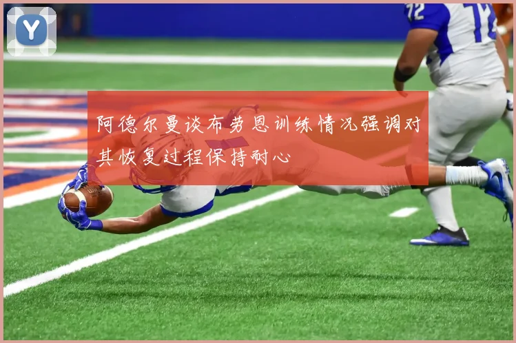 阿德尔曼谈布劳恩训练情况强调对其恢复过程保持耐心
