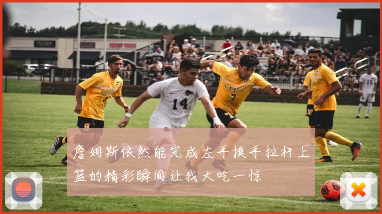 詹姆斯依然能完成左手换手拉杆上篮的精彩瞬间让我大吃一惊