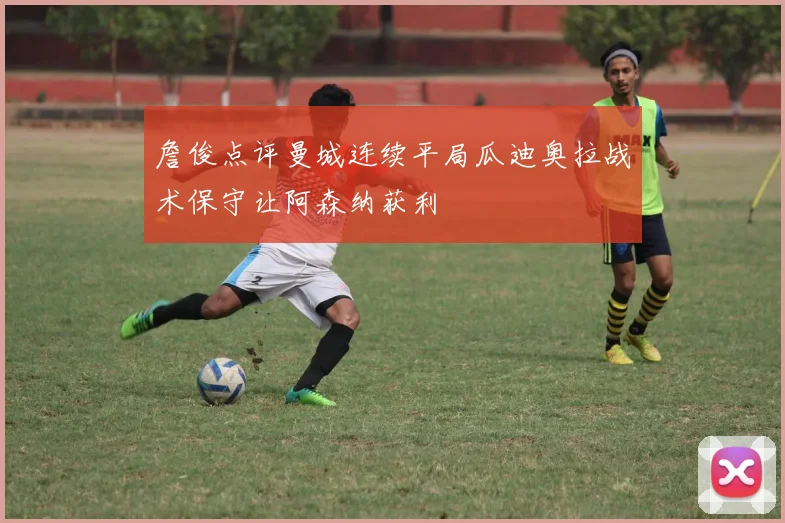 詹俊点评曼城连续平局瓜迪奥拉战术保守让阿森纳获利